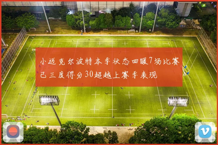 小迈克尔波特本季状态回暖7场比赛已三度得分30超越上赛季表现