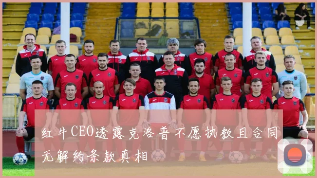 红牛CEO透露克洛普不愿执教且合同无解约条款真相