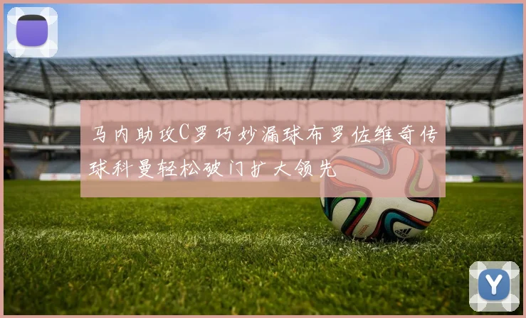马内助攻C罗巧妙漏球布罗佐维奇传球科曼轻松破门扩大领先