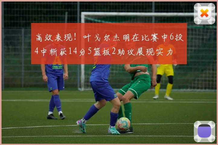 高效表现！叶戈尔杰明在比赛中6投4中斩获14分5篮板2助攻展现实力