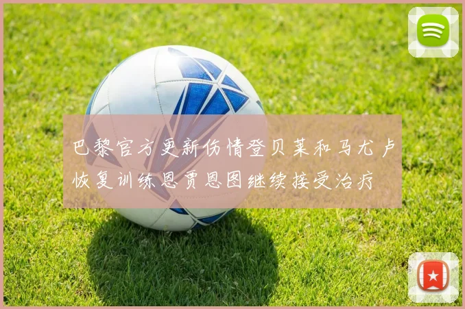 巴黎官方更新伤情登贝莱和马尤卢恢复训练恩贾恩图继续接受治疗