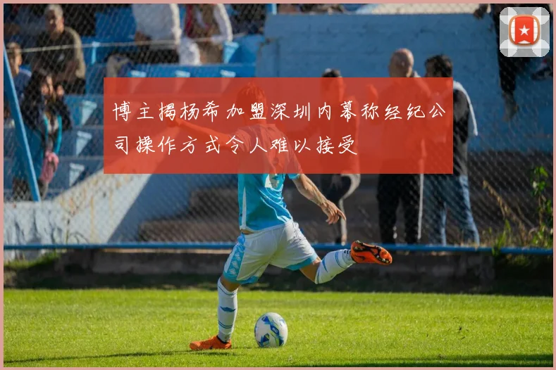 博主揭杨希加盟深圳内幕称经纪公司操作方式令人难以接受