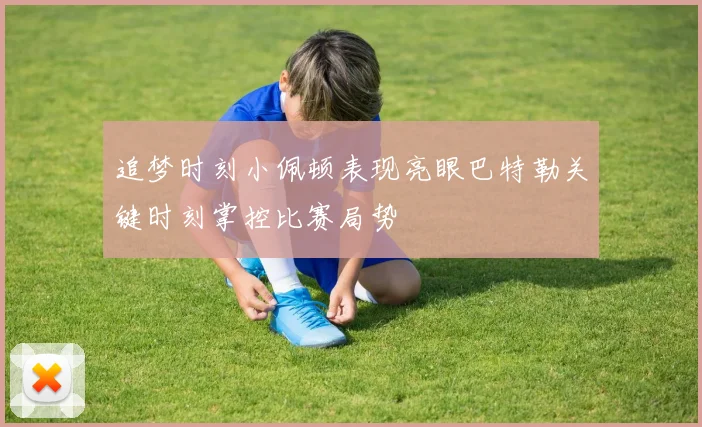 追梦时刻小佩顿表现亮眼巴特勒关键时刻掌控比赛局势