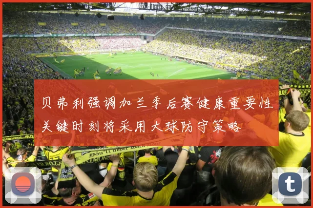 贝弗利强调加兰季后赛健康重要性关键时刻将采用大球防守策略