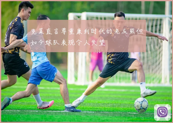克莱直言尊重康利时代的老灰熊但如今球队表现令人失望