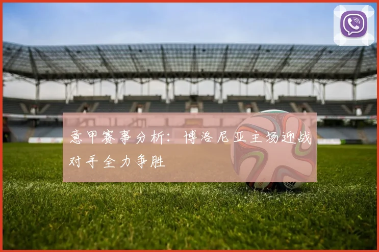 意甲赛事分析：博洛尼亚主场迎战对手全力争胜