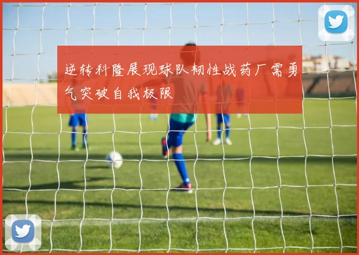 逆转科隆展现球队韧性战药厂需勇气突破自我极限