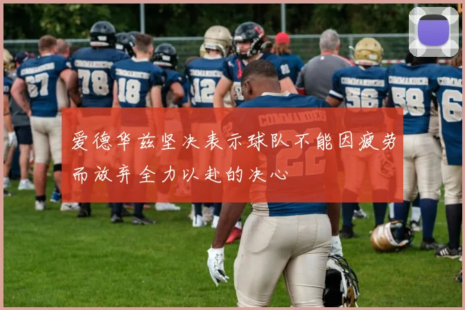 爱德华兹坚决表示球队不能因疲劳而放弃全力以赴的决心