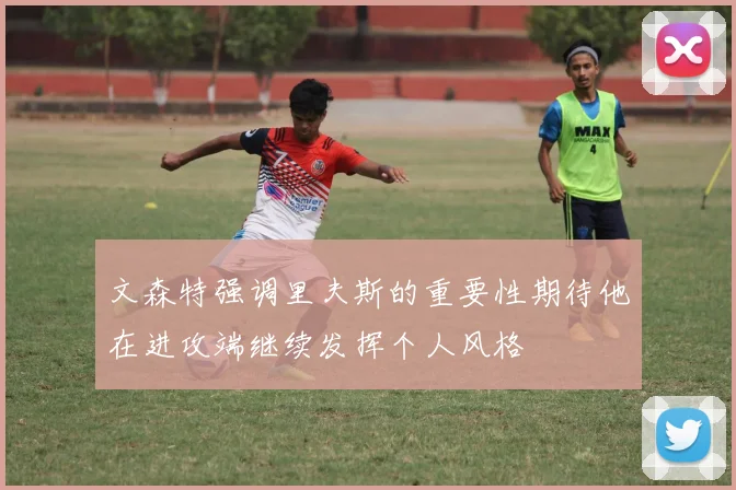 文森特强调里夫斯的重要性期待他在进攻端继续发挥个人风格