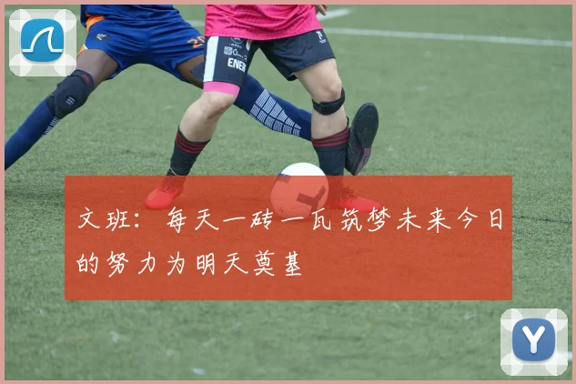 文班：每天一砖一瓦筑梦未来今日的努力为明天奠基