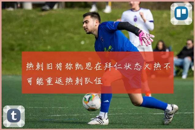热刺旧将称凯恩在拜仁状态火热不可能重返热刺队伍