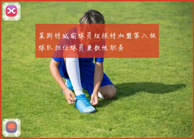 莱斯特城前球员纽根特加盟第八级球队担任球员兼教练职务